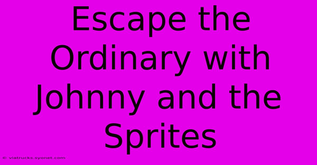 Escape The Ordinary With Johnny And The Sprites