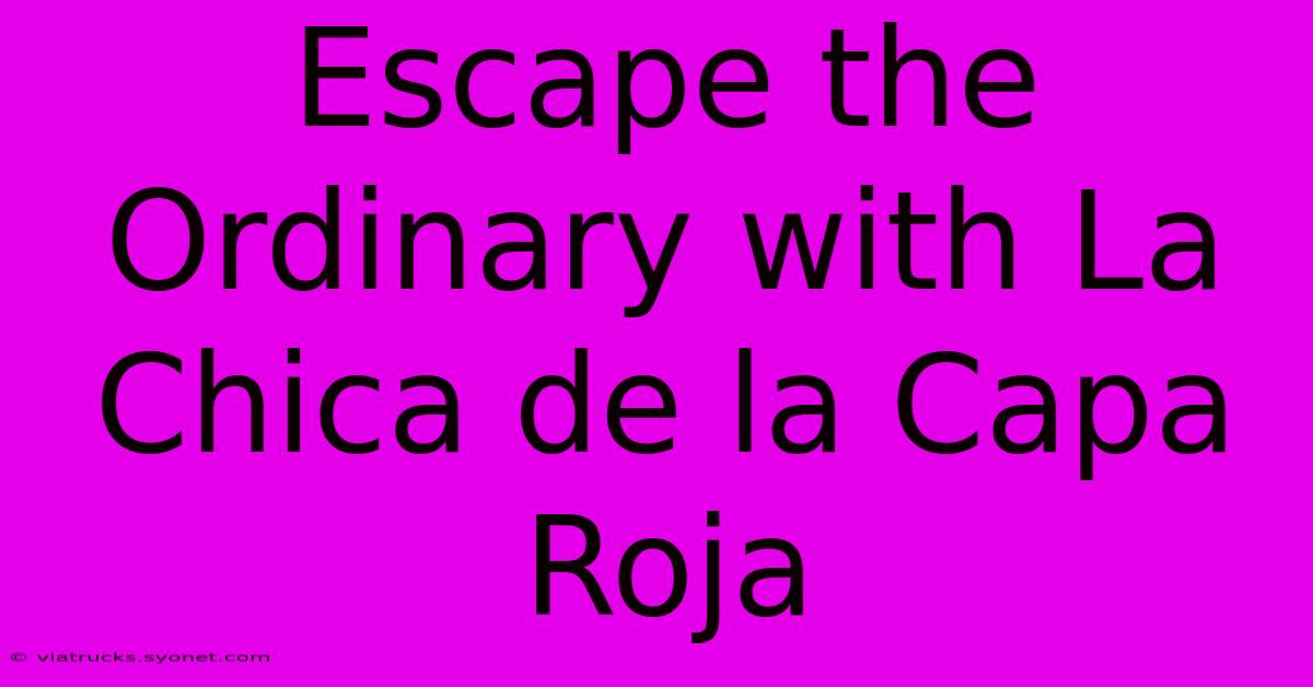 Escape The Ordinary With La Chica De La Capa Roja