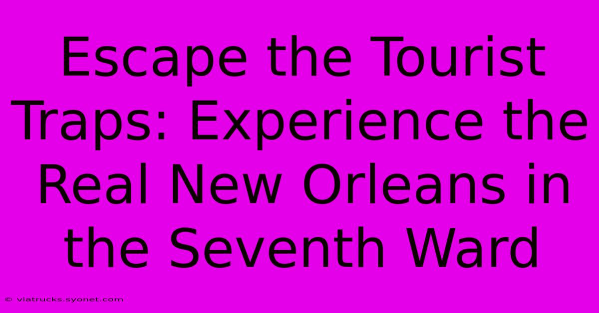 Escape The Tourist Traps: Experience The Real New Orleans In The Seventh Ward