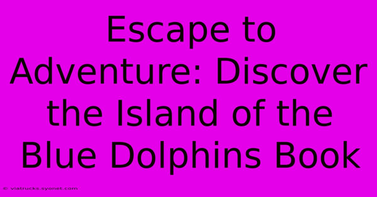 Escape To Adventure: Discover The Island Of The Blue Dolphins Book