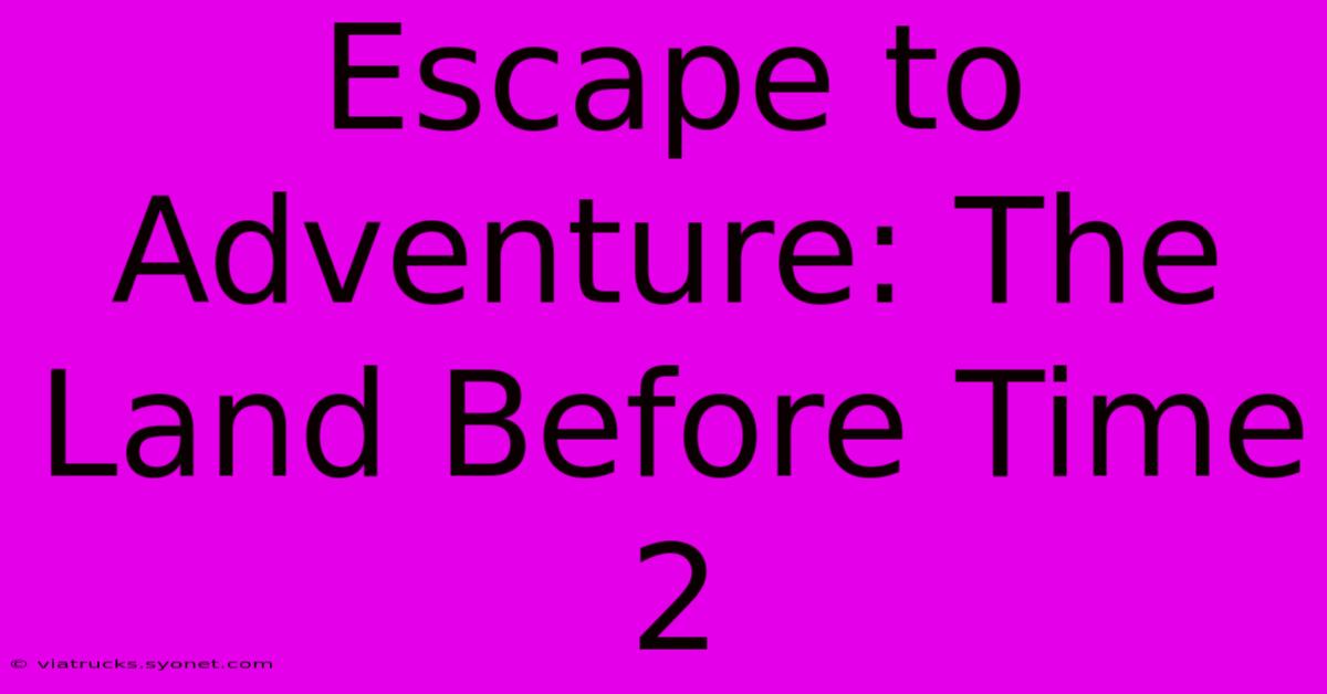 Escape To Adventure: The Land Before Time 2