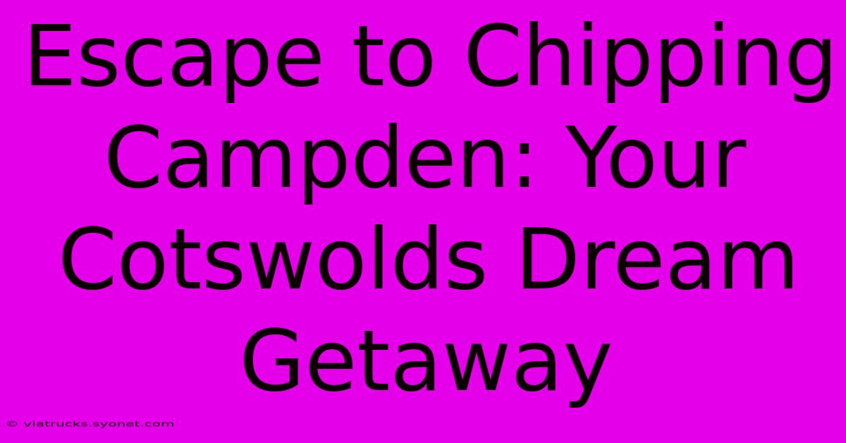 Escape To Chipping Campden: Your Cotswolds Dream Getaway