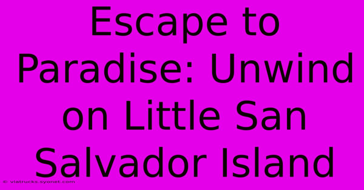 Escape To Paradise: Unwind On Little San Salvador Island