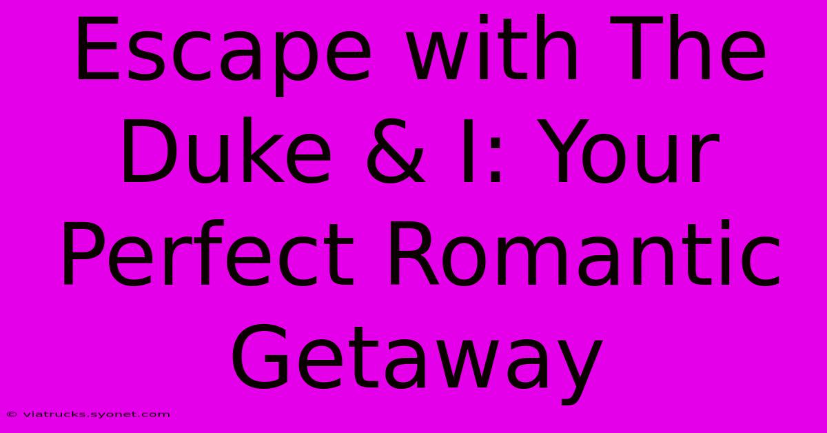 Escape With The Duke & I: Your Perfect Romantic Getaway