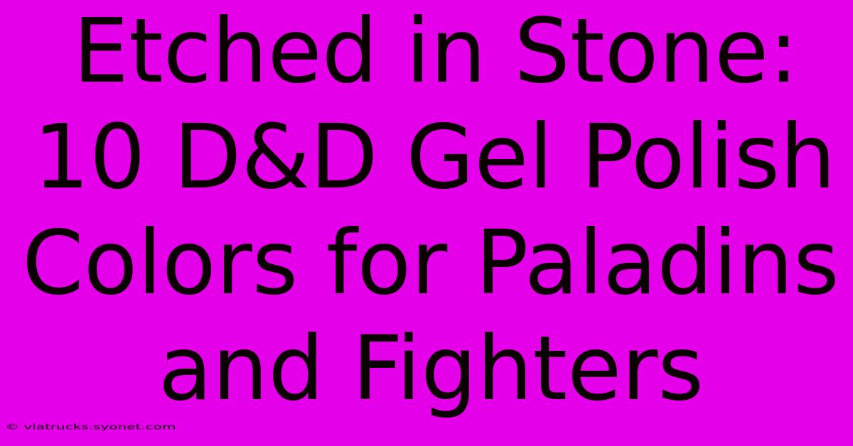 Etched In Stone: 10 D&D Gel Polish Colors For Paladins And Fighters