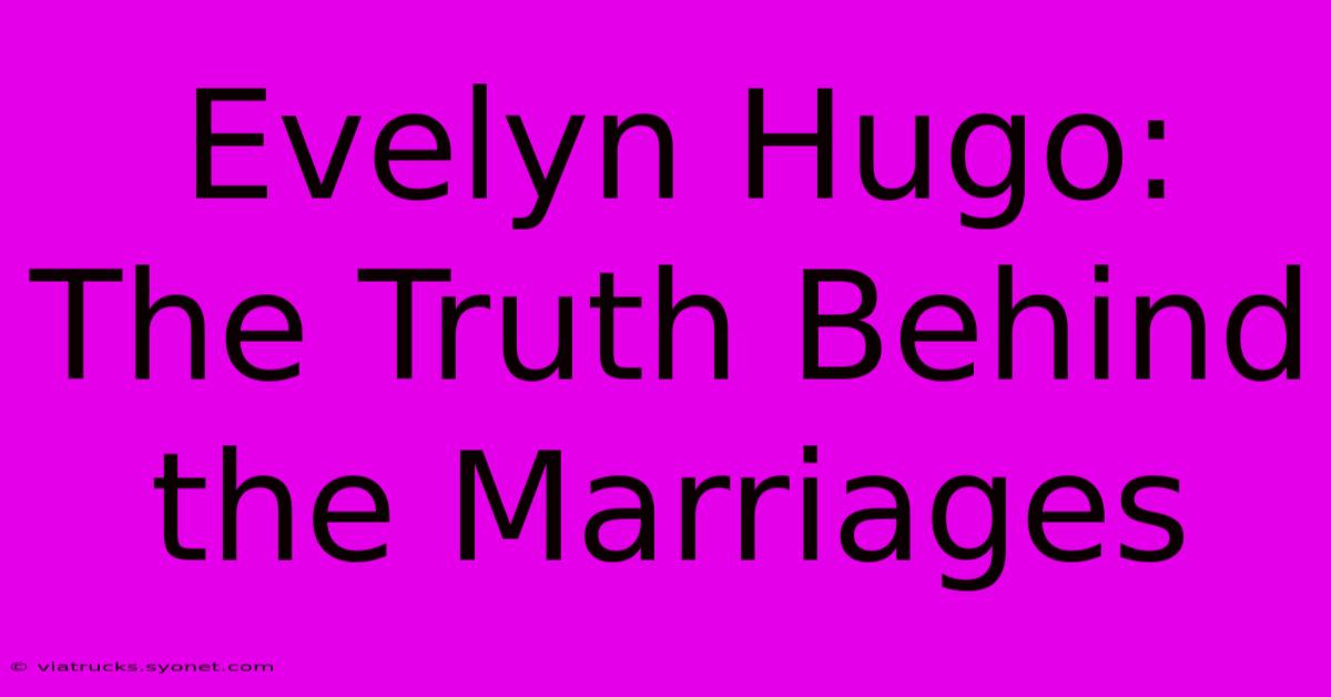 Evelyn Hugo: The Truth Behind The Marriages