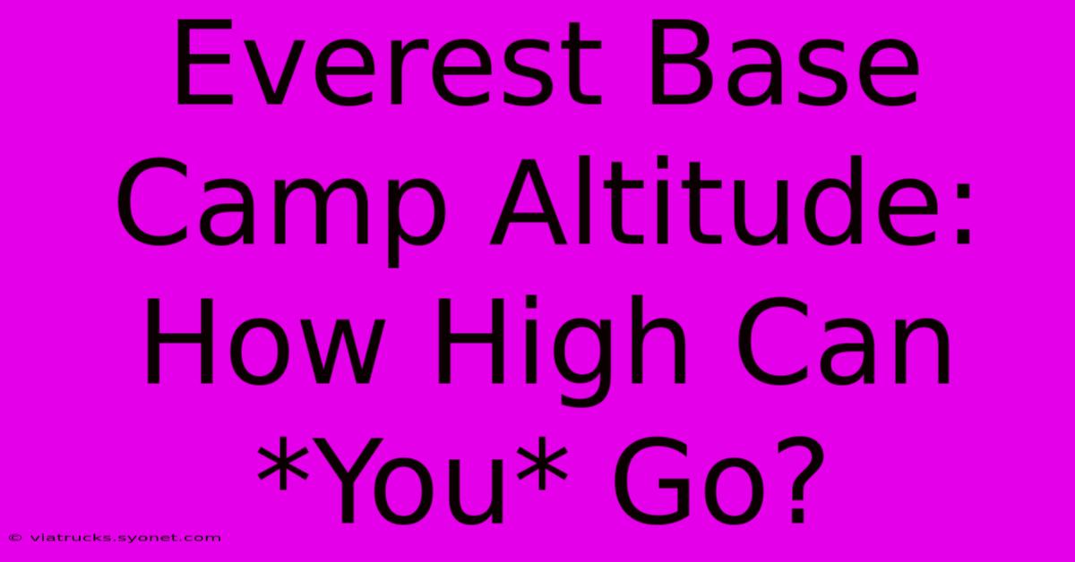 Everest Base Camp Altitude: How High Can *You* Go?