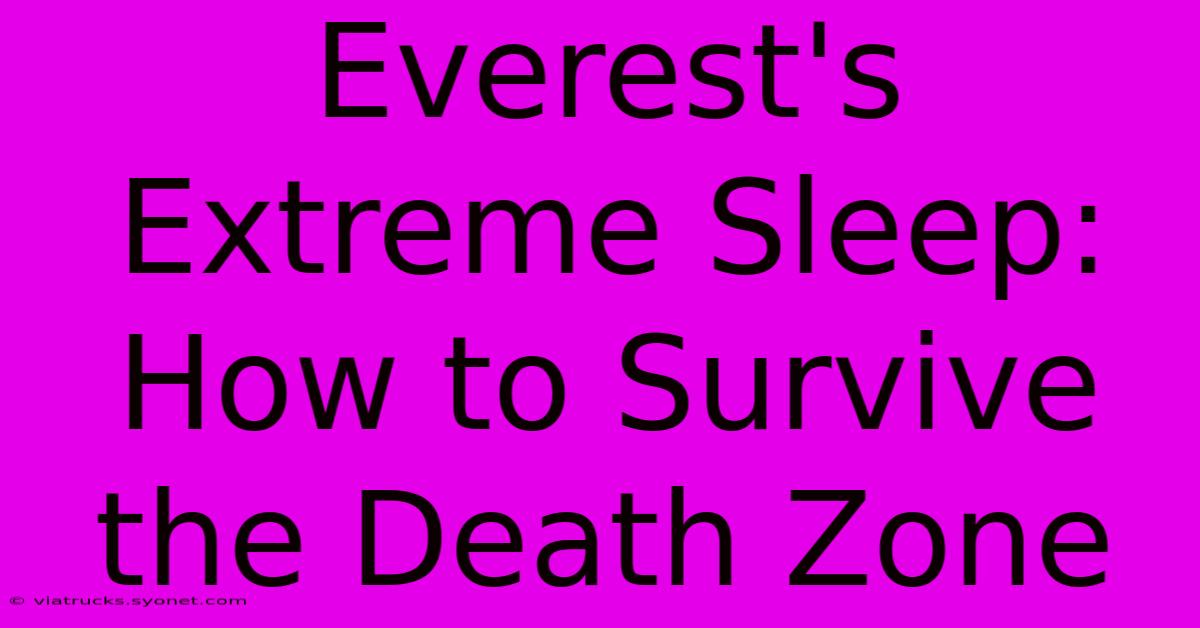 Everest's Extreme Sleep: How To Survive The Death Zone