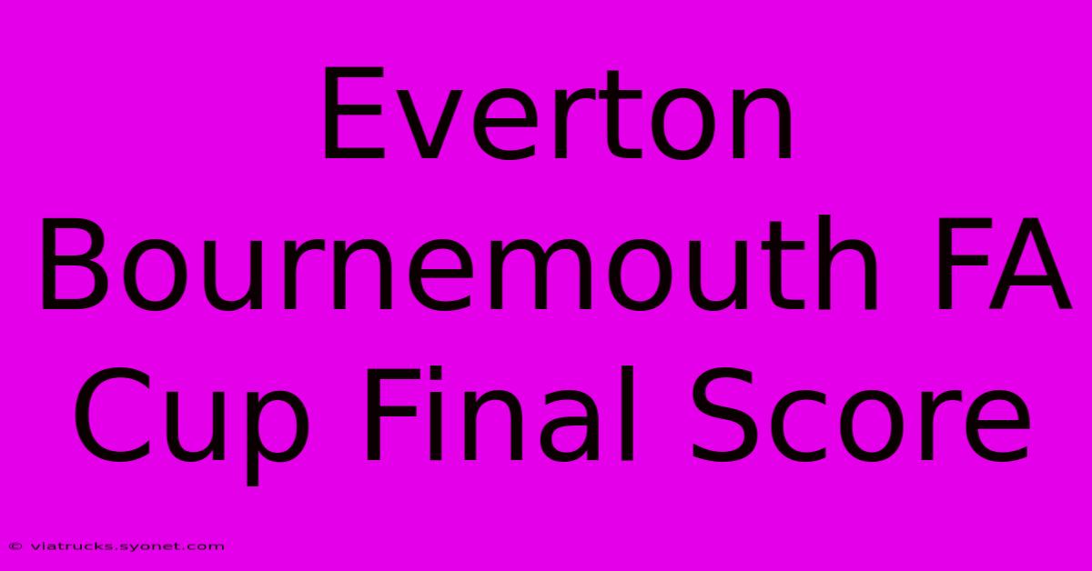 Everton Bournemouth FA Cup Final Score