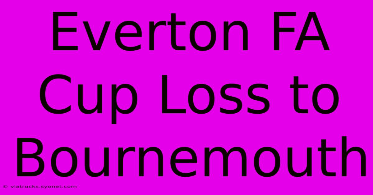 Everton FA Cup Loss To Bournemouth