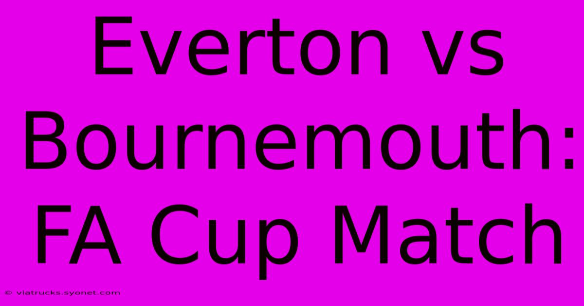 Everton Vs Bournemouth: FA Cup Match