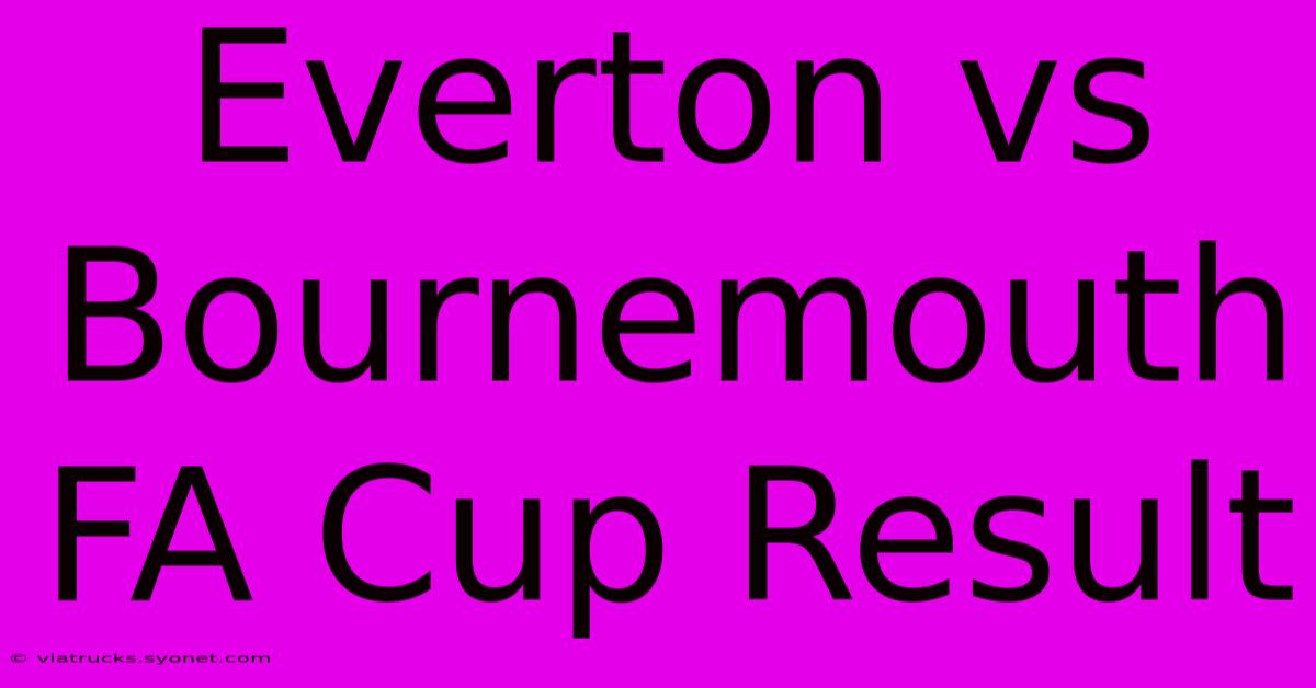 Everton Vs Bournemouth FA Cup Result