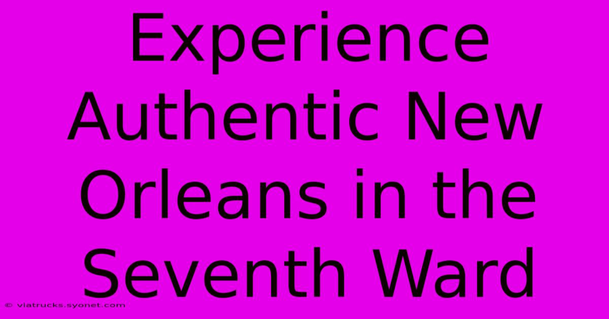 Experience Authentic New Orleans In The Seventh Ward