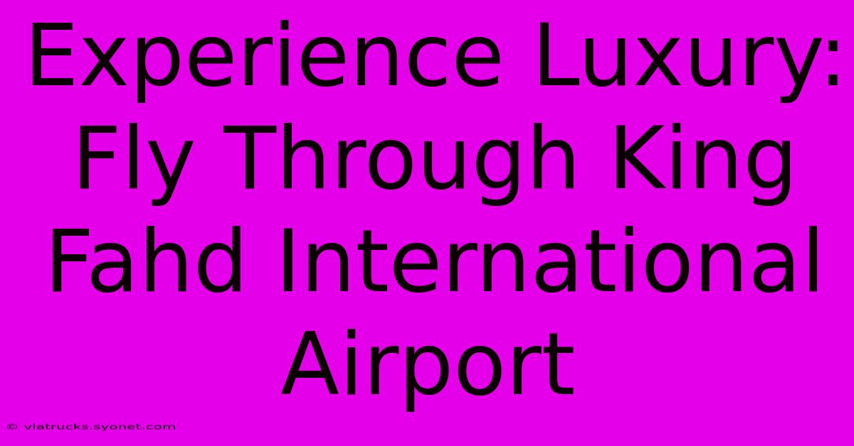 Experience Luxury: Fly Through King Fahd International Airport