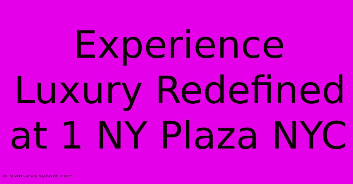 Experience Luxury Redefined At 1 NY Plaza NYC