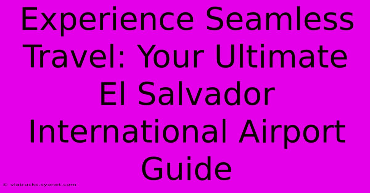 Experience Seamless Travel: Your Ultimate El Salvador International Airport Guide