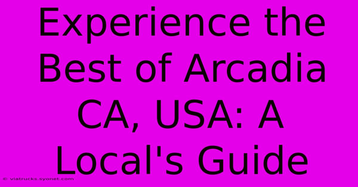 Experience The Best Of Arcadia CA, USA: A Local's Guide