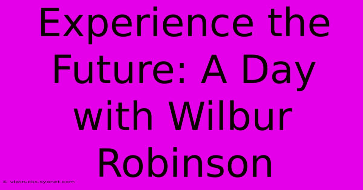 Experience The Future: A Day With Wilbur Robinson