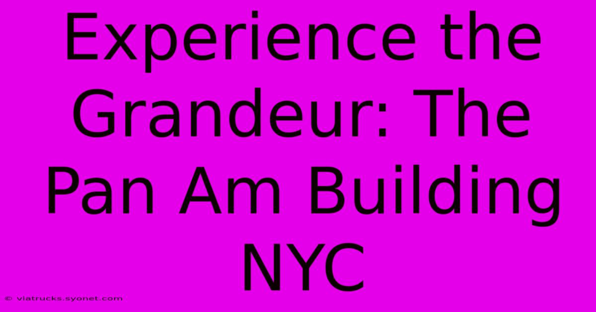 Experience The Grandeur: The Pan Am Building NYC