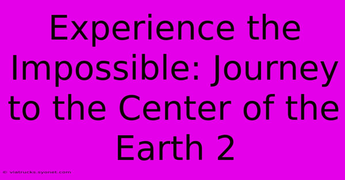 Experience The Impossible: Journey To The Center Of The Earth 2