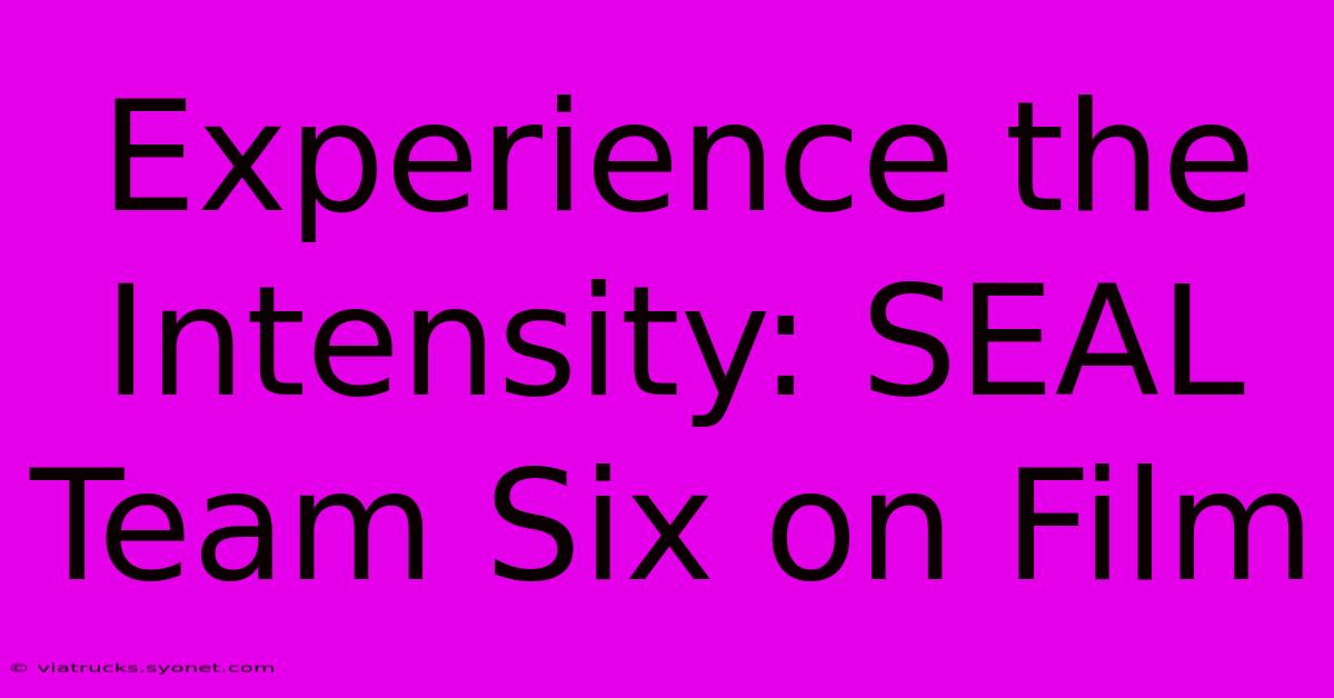 Experience The Intensity: SEAL Team Six On Film