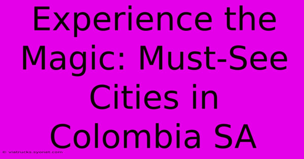 Experience The Magic: Must-See Cities In Colombia SA