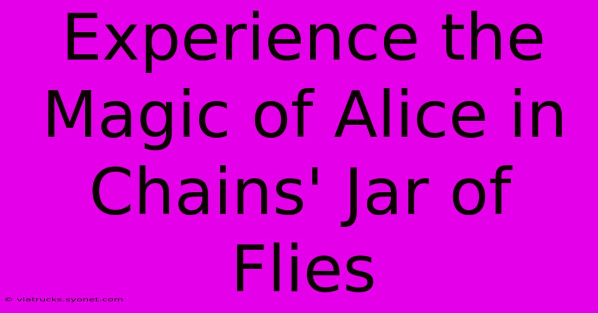 Experience The Magic Of Alice In Chains' Jar Of Flies