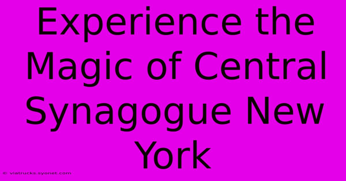 Experience The Magic Of Central Synagogue New York