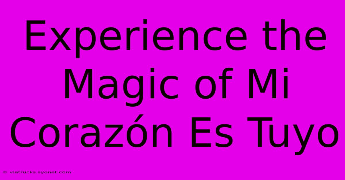 Experience The Magic Of Mi Corazón Es Tuyo