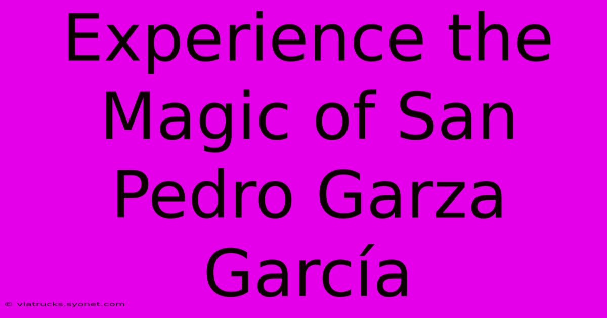 Experience The Magic Of San Pedro Garza García