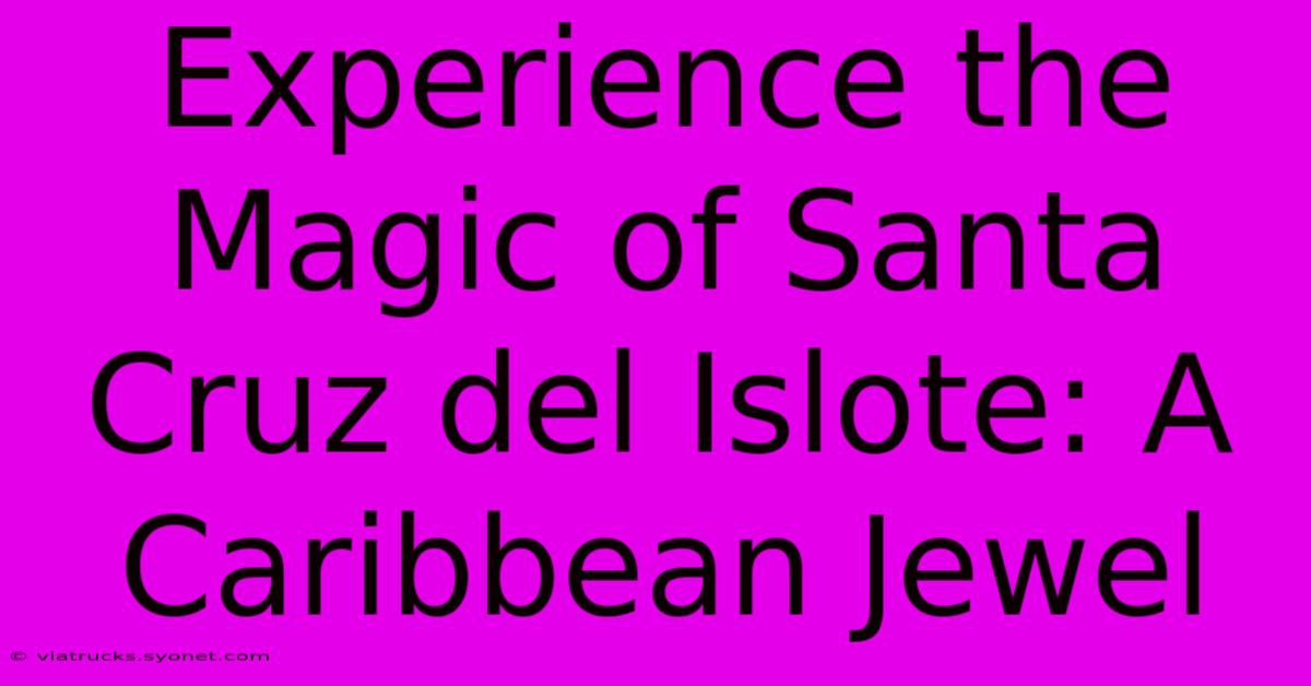 Experience The Magic Of Santa Cruz Del Islote: A Caribbean Jewel