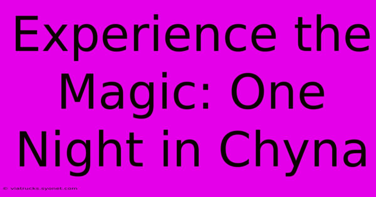 Experience The Magic: One Night In Chyna