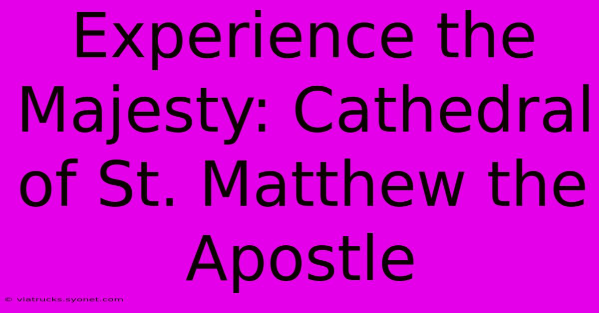 Experience The Majesty: Cathedral Of St. Matthew The Apostle