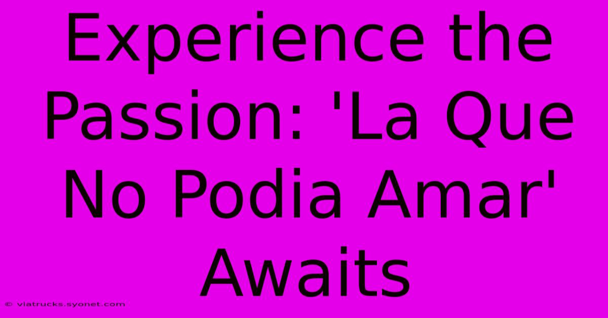 Experience The Passion: 'La Que No Podia Amar' Awaits