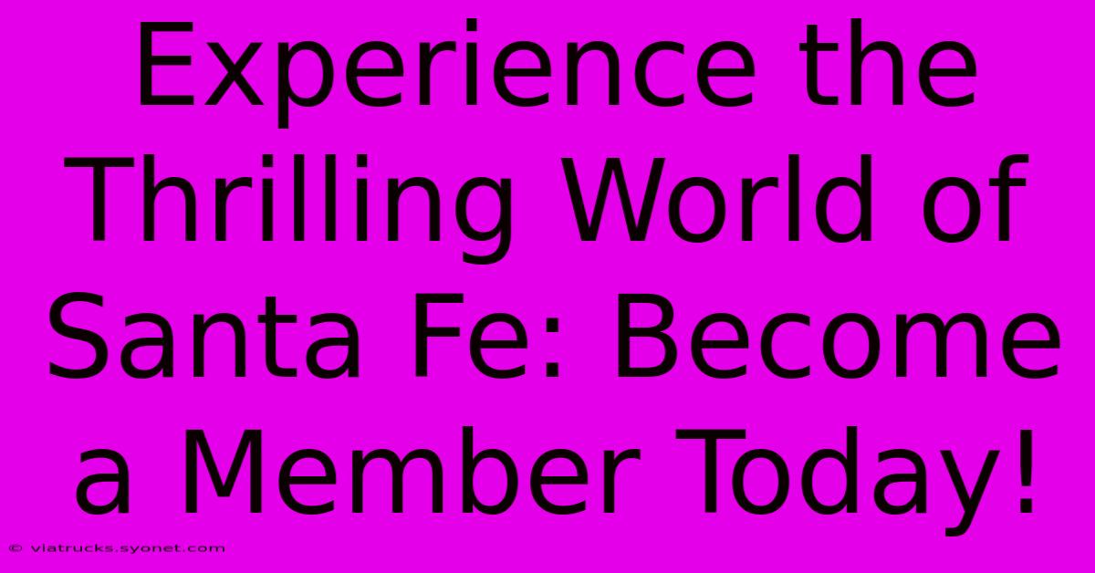 Experience The Thrilling World Of Santa Fe: Become A Member Today!