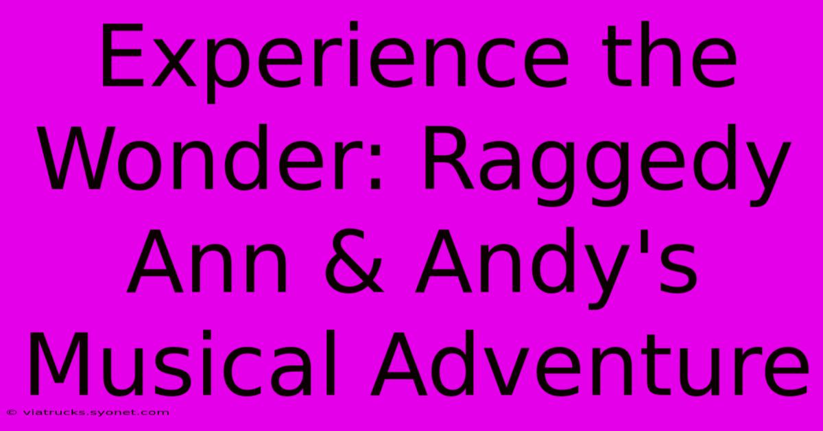 Experience The Wonder: Raggedy Ann & Andy's Musical Adventure