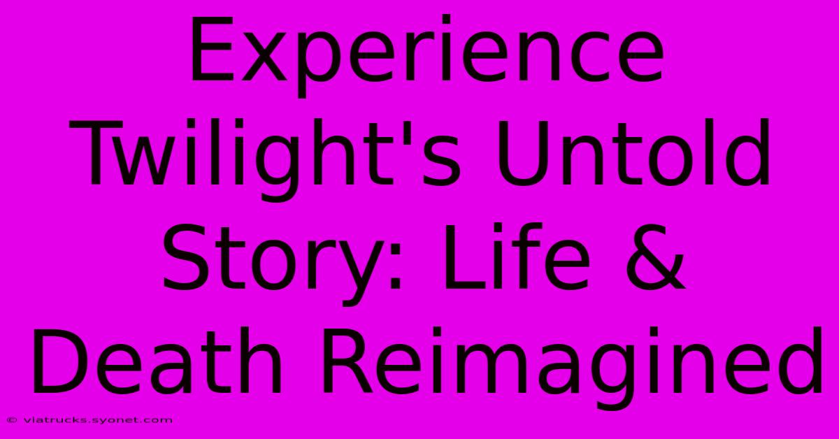 Experience Twilight's Untold Story: Life & Death Reimagined