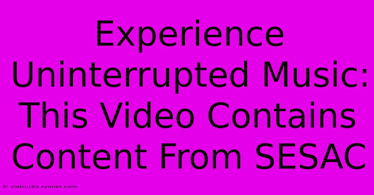 Experience Uninterrupted Music: This Video Contains Content From SESAC