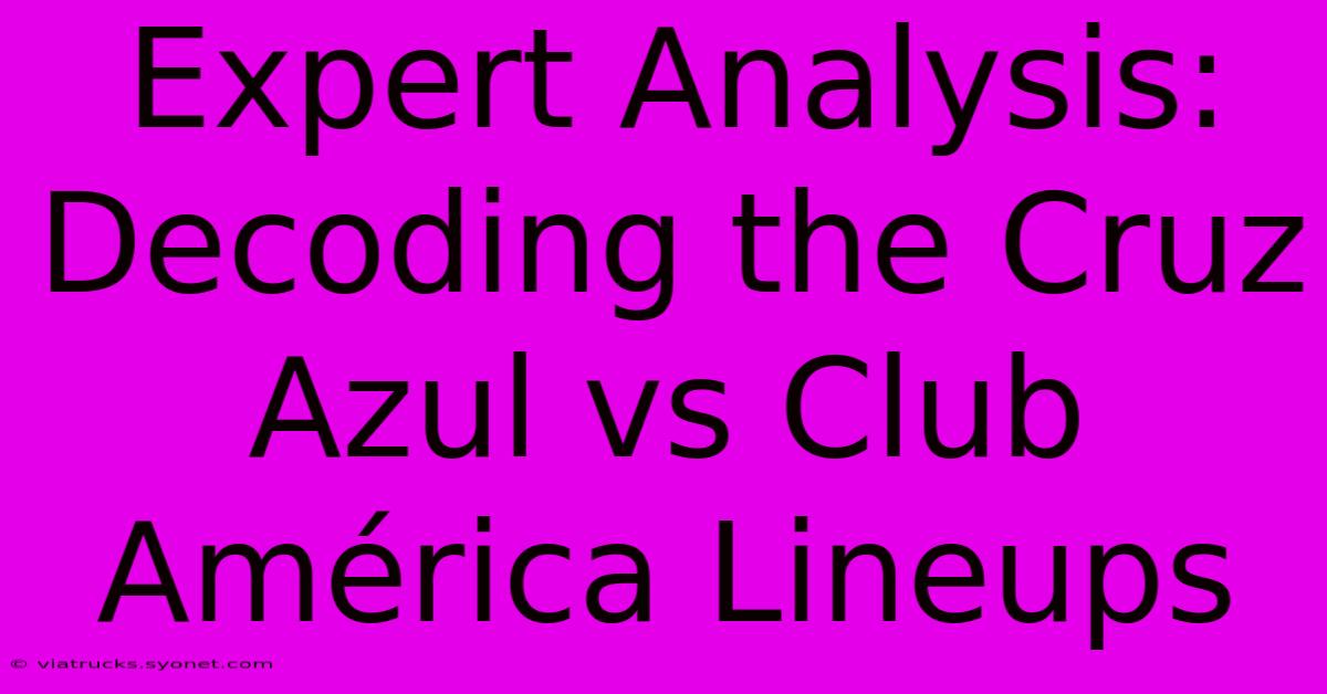 Expert Analysis: Decoding The Cruz Azul Vs Club América Lineups