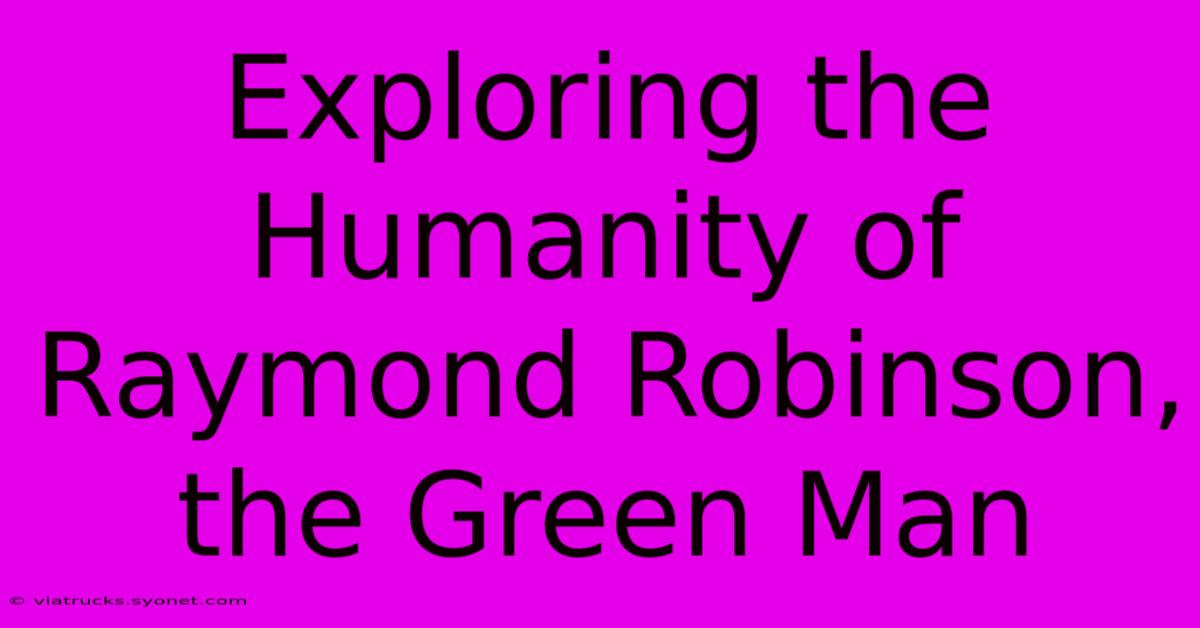 Exploring The Humanity Of Raymond Robinson, The Green Man