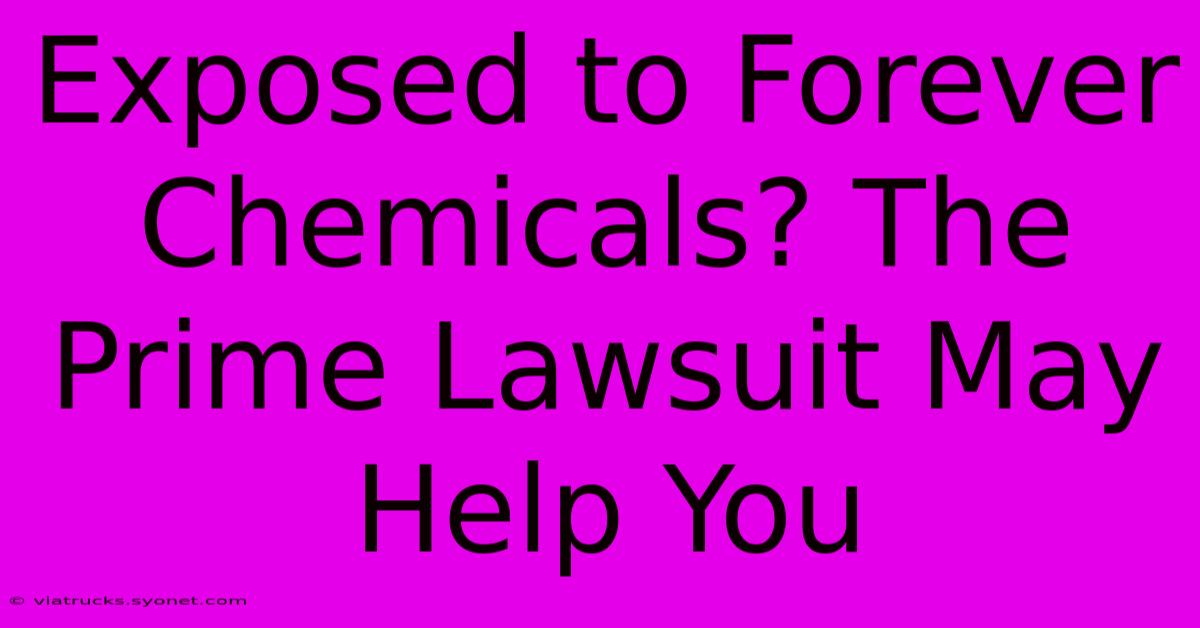 Exposed To Forever Chemicals? The Prime Lawsuit May Help You