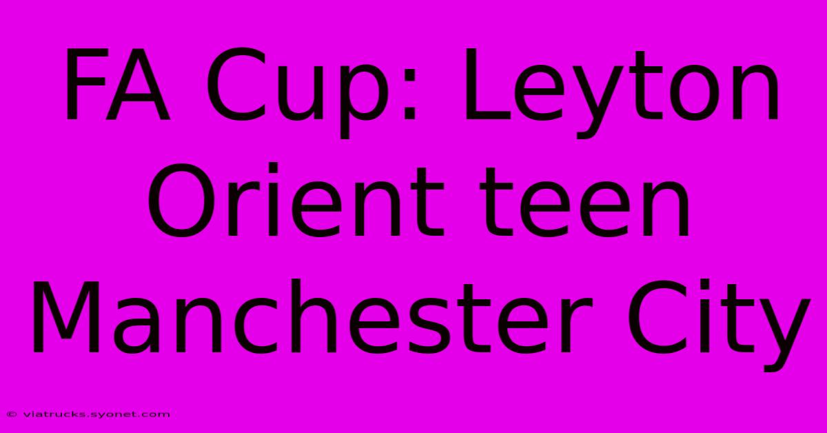 FA Cup: Leyton Orient Teen Manchester City