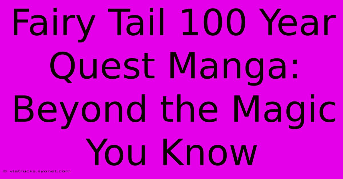 Fairy Tail 100 Year Quest Manga: Beyond The Magic You Know