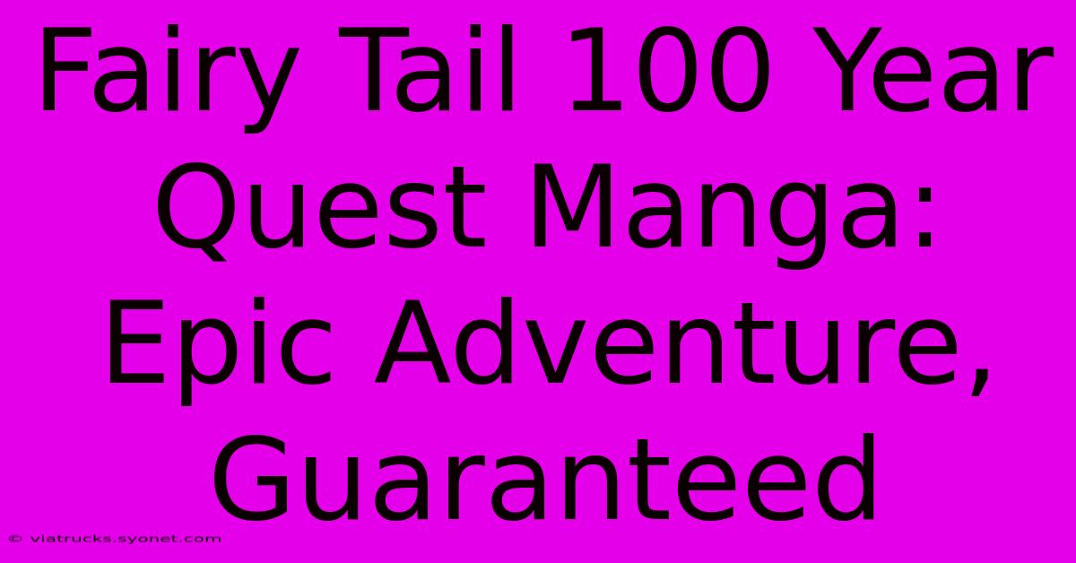 Fairy Tail 100 Year Quest Manga: Epic Adventure, Guaranteed