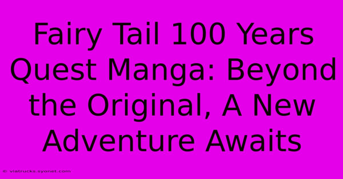 Fairy Tail 100 Years Quest Manga: Beyond The Original, A New Adventure Awaits