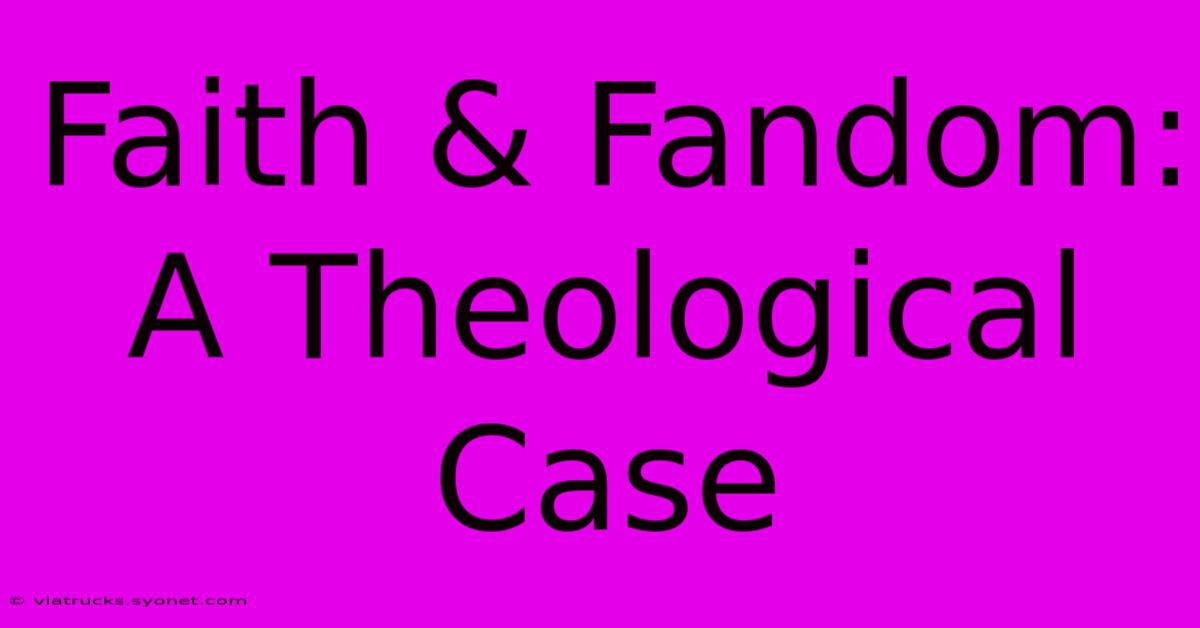 Faith & Fandom: A Theological Case