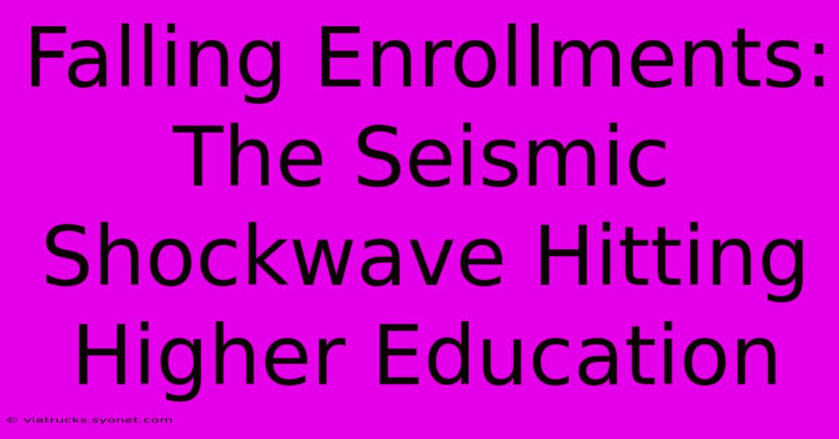 Falling Enrollments: The Seismic Shockwave Hitting Higher Education