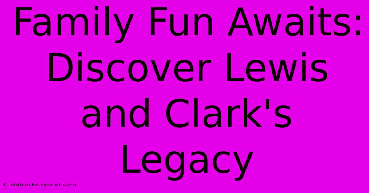 Family Fun Awaits: Discover Lewis And Clark's Legacy