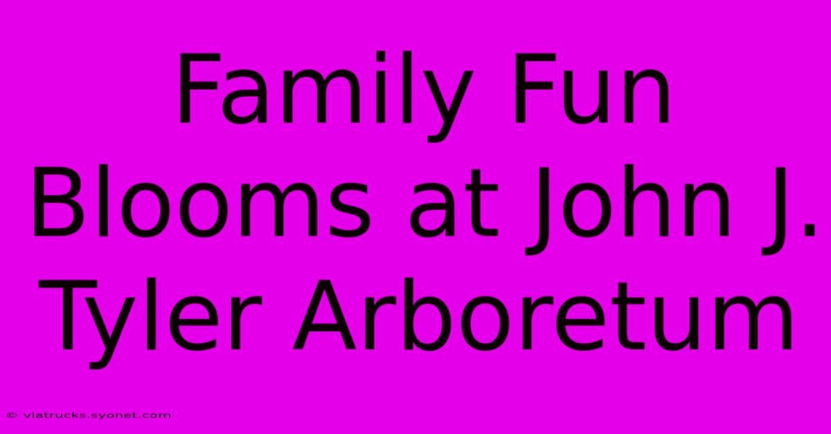 Family Fun Blooms At John J. Tyler Arboretum