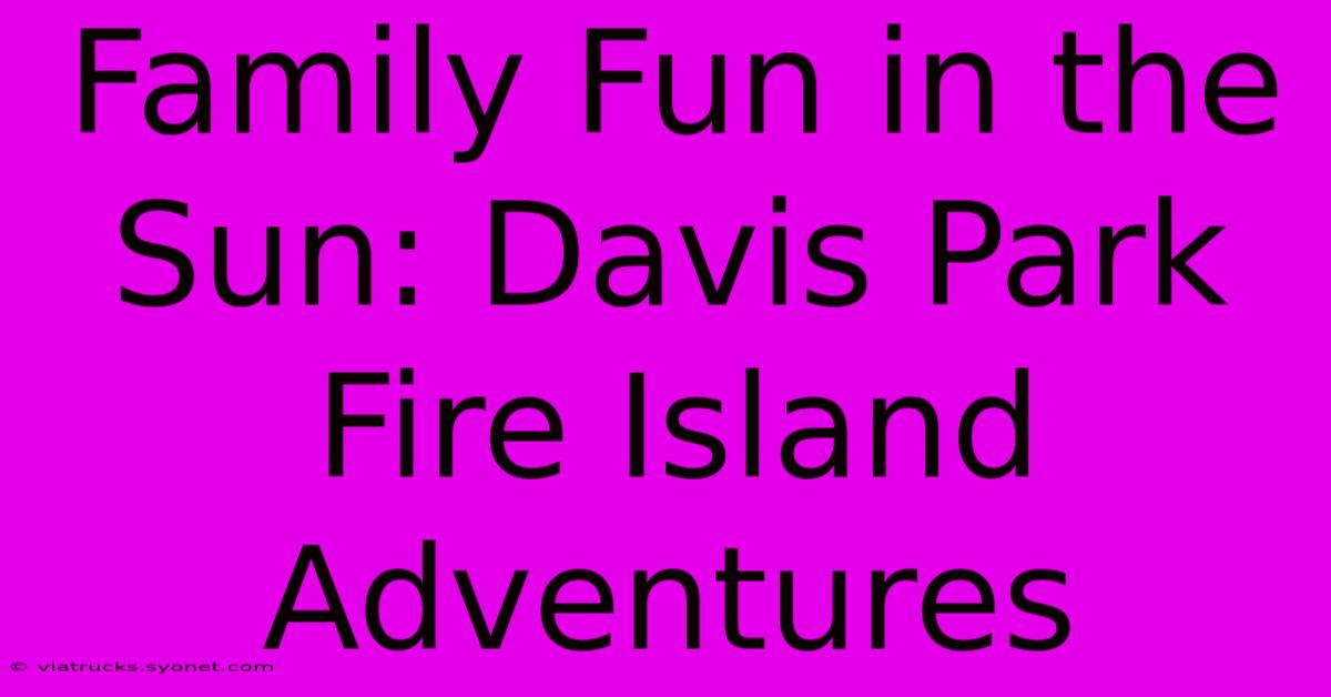 Family Fun In The Sun: Davis Park Fire Island Adventures